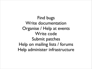 Find bugs	

Write documentation	

Organise / Help at events	

Write code	

Submit patches	

Help on mailing lists / forums	

Help administer infrastructure	

!

 