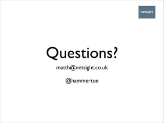 Questions?
matth@netsight.co.uk	

!

@hammertoe

 