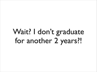 Wait? I don’t graduate
for another 2 years?!

 
