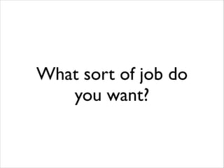 What sort of job do
you want?

 