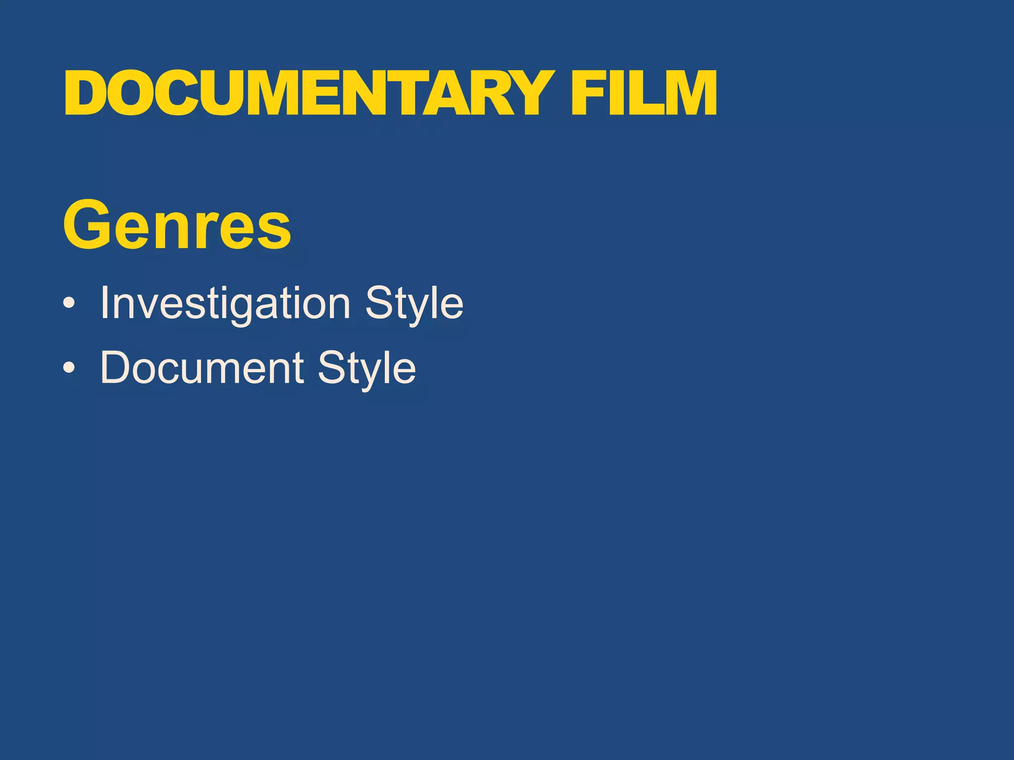 DOCUMENTARY FILM
Genres
• Investigation Style
• Document Style
 