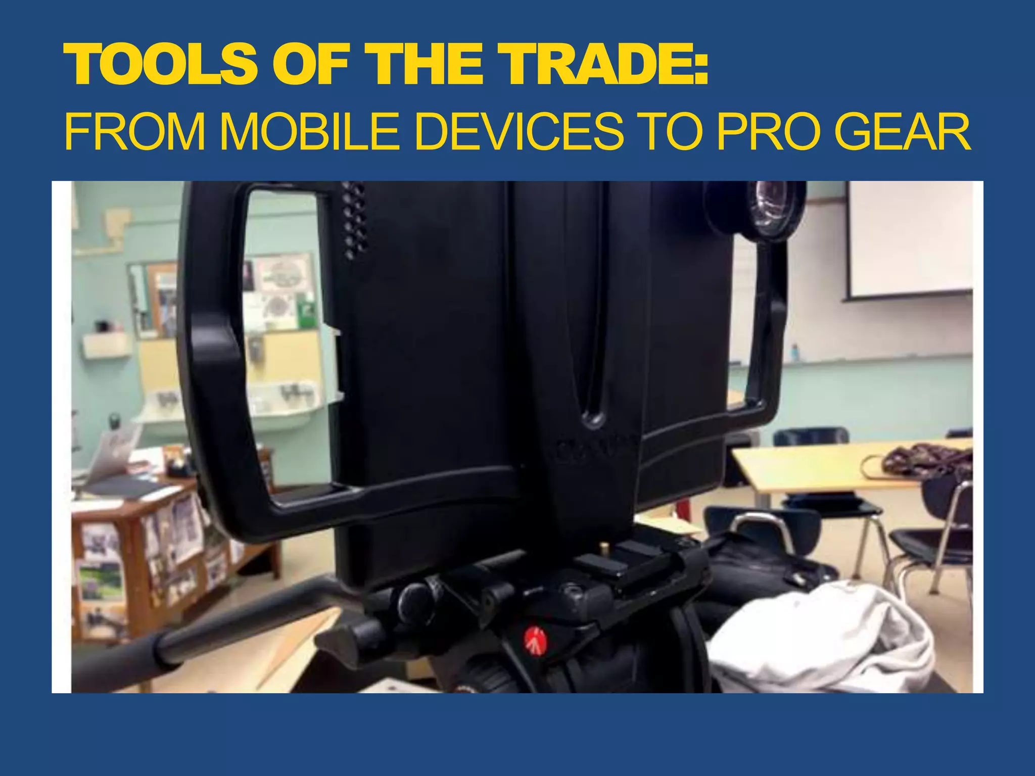 TOOLS OF THE TRADE:
FROM MOBILE DEVICES TO PRO GEAR
 