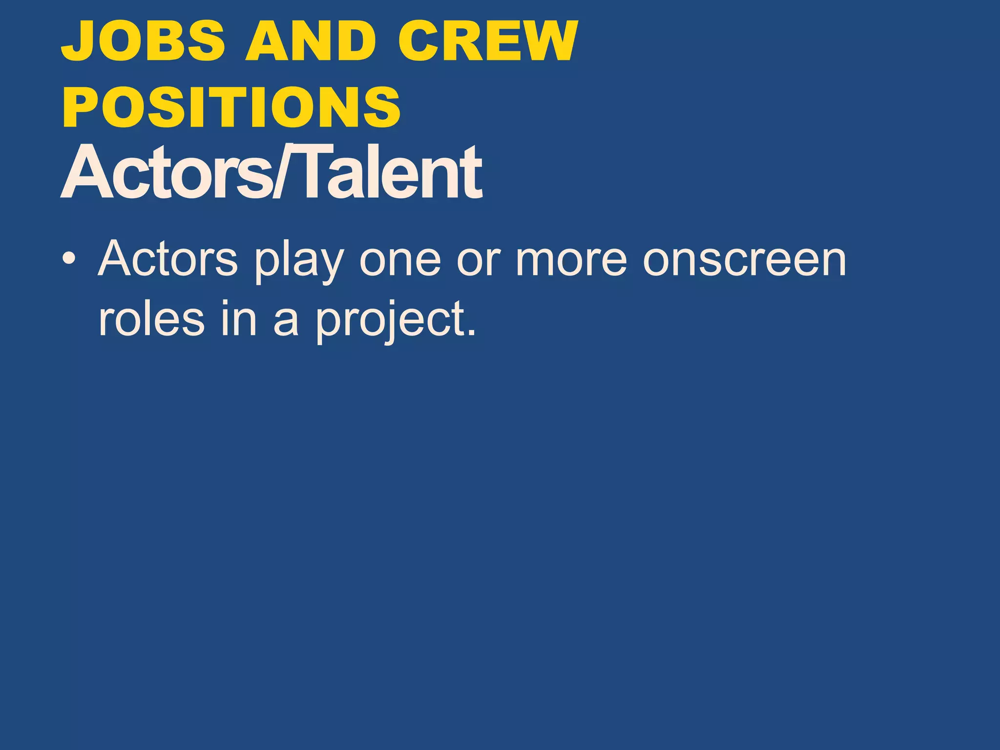 Actors/Talent
• Actors play one or more onscreen
roles in a project.
JOBS AND CREW
POSITIONS
 