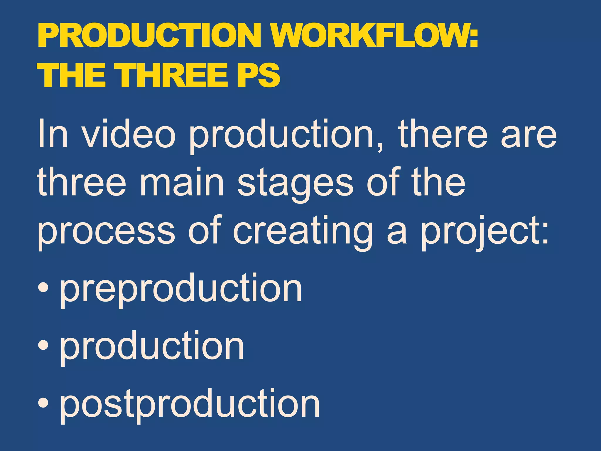 PRODUCTION WORKFLOW:
THE THREE PS
In video production, there are
three main stages of the
process of creating a project:
• preproduction
• production
• postproduction
 
