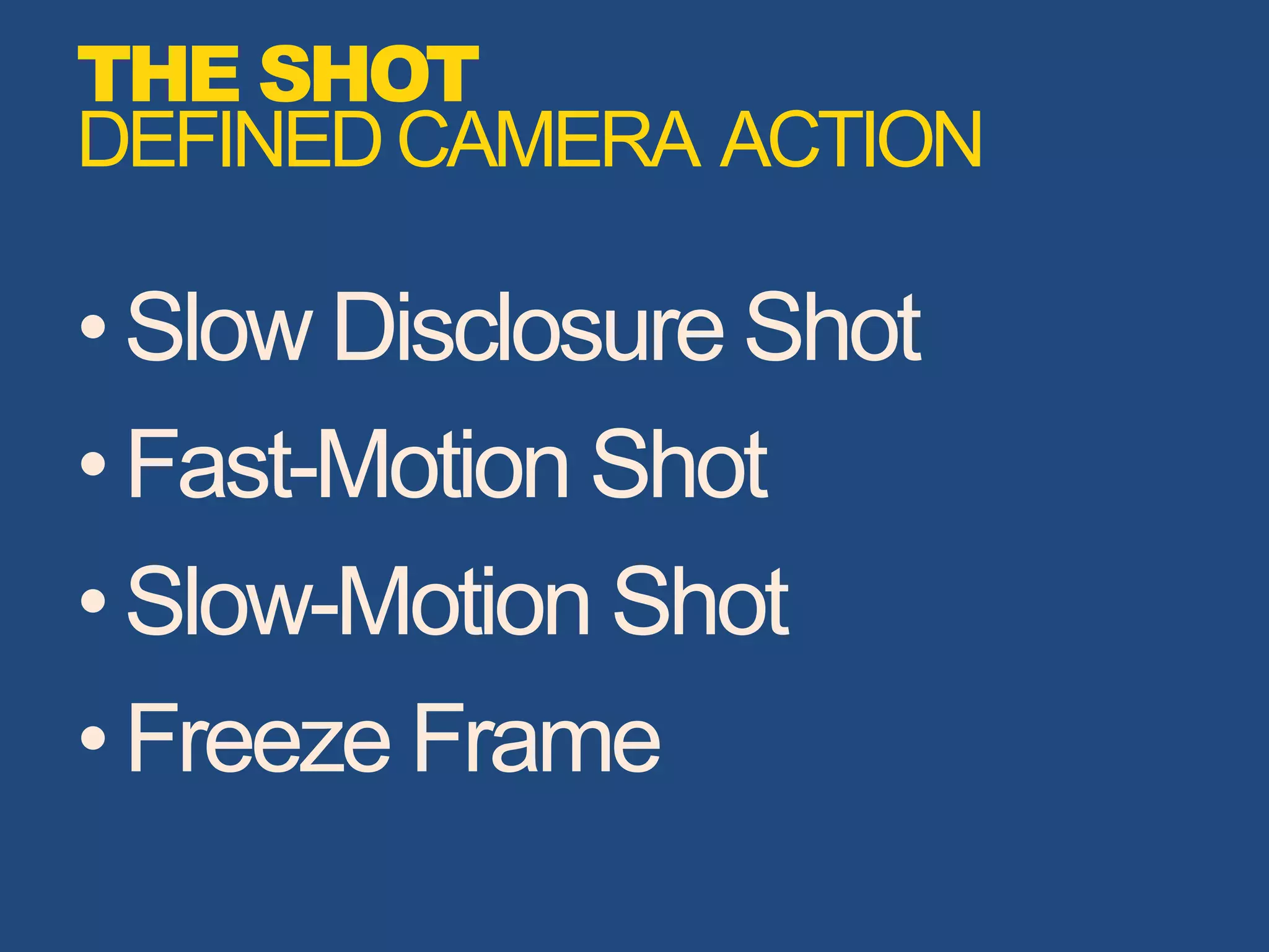 •Slow Disclosure Shot
•Fast-Motion Shot
•Slow-Motion Shot
•Freeze Frame
THE SHOT
DEFINEDCAMERA ACTION
 