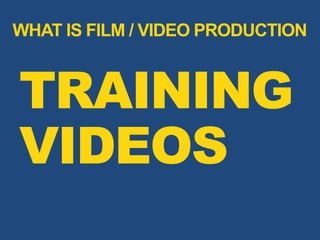 TRAINING
VIDEOS
WHAT IS FILM / VIDEO PRODUCTION
 