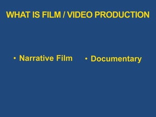 • Narrative Film • Documentary
WHAT IS FILM / VIDEO PRODUCTION
 