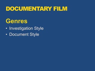 DOCUMENTARY FILM
Genres
• Investigation Style
• Document Style
 