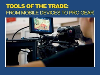 TOOLS OF THE TRADE:
FROM MOBILE DEVICES TO PRO GEAR
 