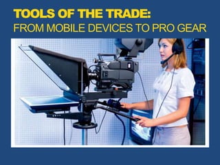 TOOLS OF THE TRADE:
FROM MOBILE DEVICES TO PRO GEAR
 