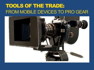 TOOLS OF THE TRADE:
FROM MOBILE DEVICES TO PRO GEAR
 