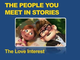 THE PEOPLE YOU
MEET IN STORIES
The Love Interest
 
