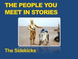 THE PEOPLE YOU
MEET IN STORIES
The Sidekicks
 