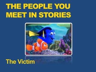 THE PEOPLE YOU
MEET IN STORIES
The Victim
 