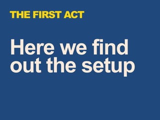 Here we find
out the setup
THE FIRST ACT
 