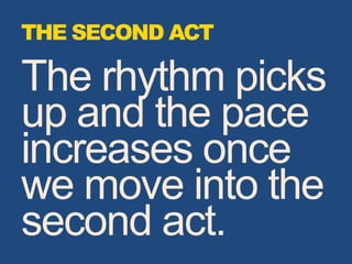 The rhythm picks
up and the pace
increases once
we move into the
second act.
THE SECOND ACT
 