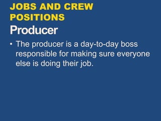 JOBS AND CREW
POSITIONS
Producer
• The producer is a day-to-day boss
responsible for making sure everyone
else is doing their job.
 