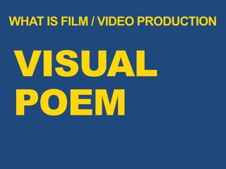 WHAT IS FILM / VIDEO PRODUCTION
VISUAL
POEM
 