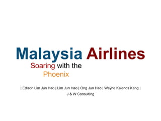 | Edison Lim Jun Hao | Lim Jun Hao | Ong Jun Hao | Wayne Kaiends Kang |
Malaysia Airlines
Soaring with the
Phoenix
J & W Consulting
 