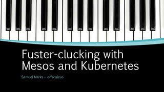 Fuster-clucking with
Mesos and Kubernetes
Samuel Marks – offscale.io
 