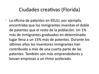 Ciudades creativas (Florida)
•
La oficina de patentes en EEUU, por ejemplo,
encontraba que los inmigrantes inventan el dob...