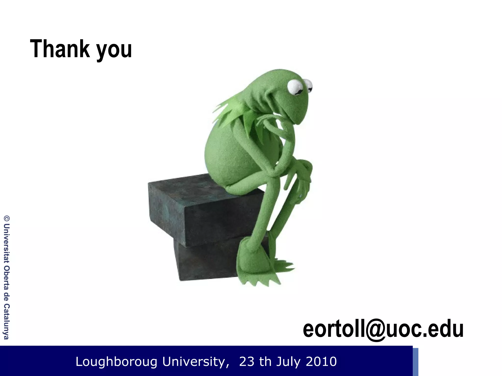 Thank you

© Universitat Oberta de Catalunya

eortoll@uoc.edu

Loughboroug University,
Event. Lloc, 1 de gener de 2003 23 th July 2010

 