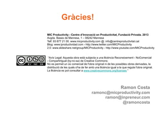 Gràcies!
Ramon Costa
ramonc@micproductivity.com
ramon@inpreneur.com
@ramoncosta
MIC Productivity - Centre d’Innovació en P...