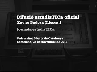 Difusió estadísTICa oficial
Xavier Badosa (Idescat)
Jornada estadísTICa
Universitat Oberta de Catalunya
Barcelona, 28 de novembre de 2013

 