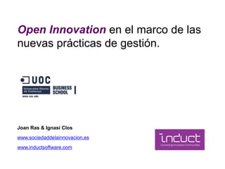 Open Innovation en el marco de las
nuevas prácticas de gestión.
Joan Ras & Ignasi Clos
www.sociedaddelainnovacion.es
www.inductsoftware.com
 