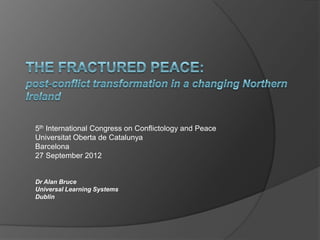5th International Congress on Conflictology and Peace
Universitat Oberta de Catalunya
Barcelona
27 September 2012


Dr Alan Bruce
Universal Learning Systems
Dublin
 