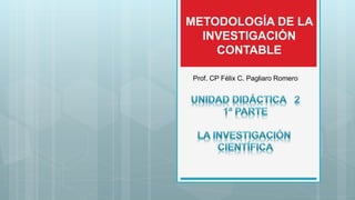 METODOLOGÍA DE LA
INVESTIGACIÓN
CONTABLE
Prof. CP Félix C. Pagliaro Romero
 