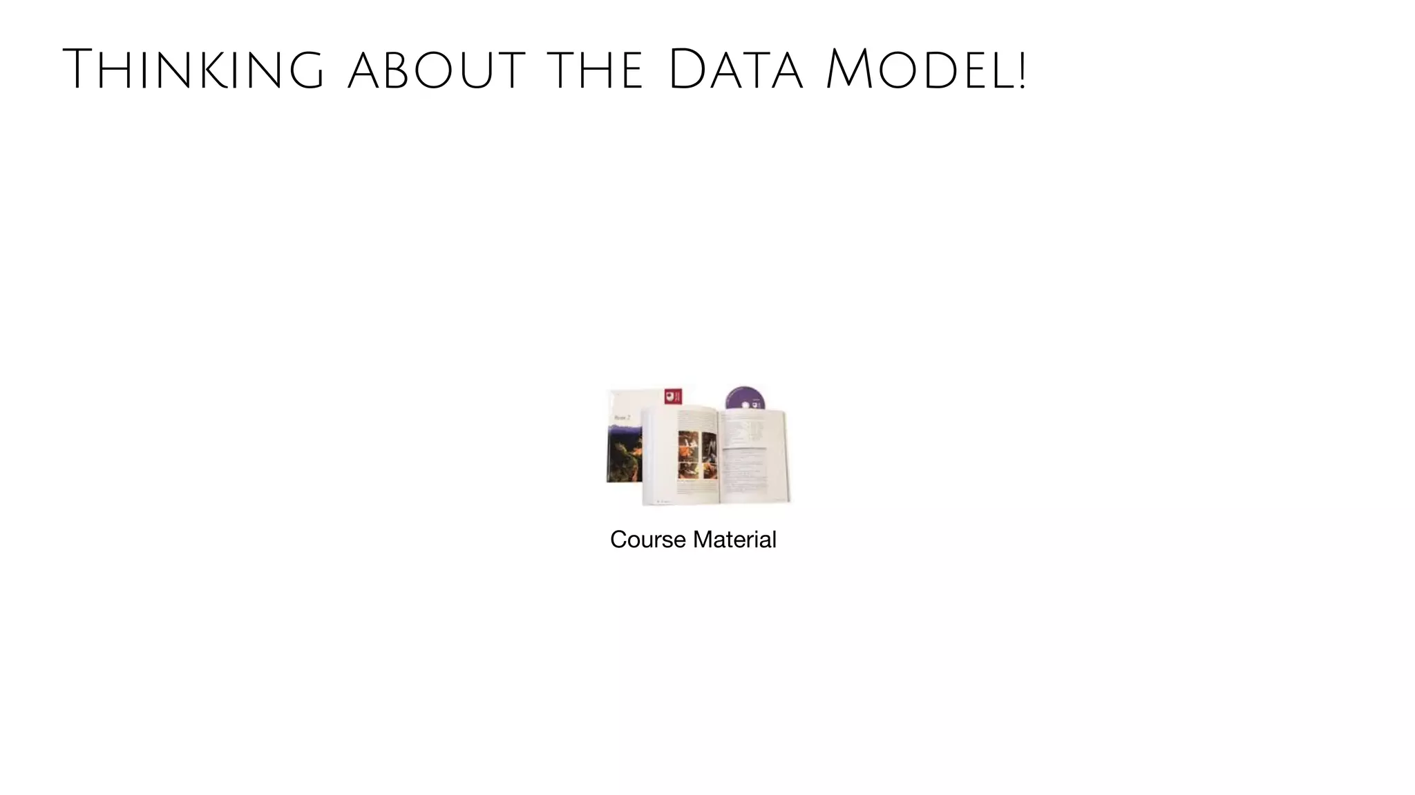 Thinking about the Data Model!
Course Material
 