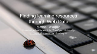 Finding learning resources
through Web Data
Mathieu d’Aquin
Knowledge Media Institute, The Open University
m.daquin@open.ac.uk, @mdaquin
 