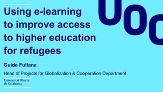 Guida Fullana
Head of Projects for Globalization & Cooperation Department
Using e-learning
to improve access
to higher education
for refugees
 