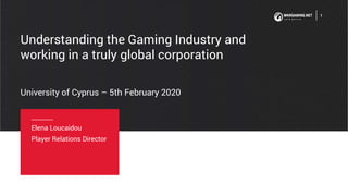 Understanding the Gaming Industry and
working in a truly global corporation
1
Elena Loucaidou
Player Relations Director
University of Cyprus – 5th February 2020
 