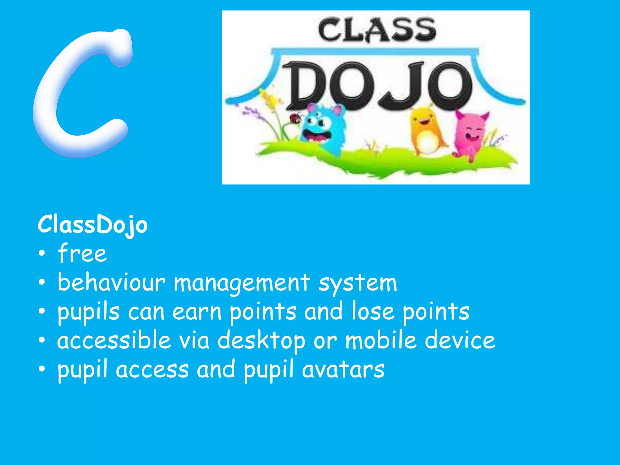 ClassDojo
• free
• behaviour management system
• pupils can earn points and lose points
• accessible via desktop or mobile device
• pupil access and pupil avatars
 