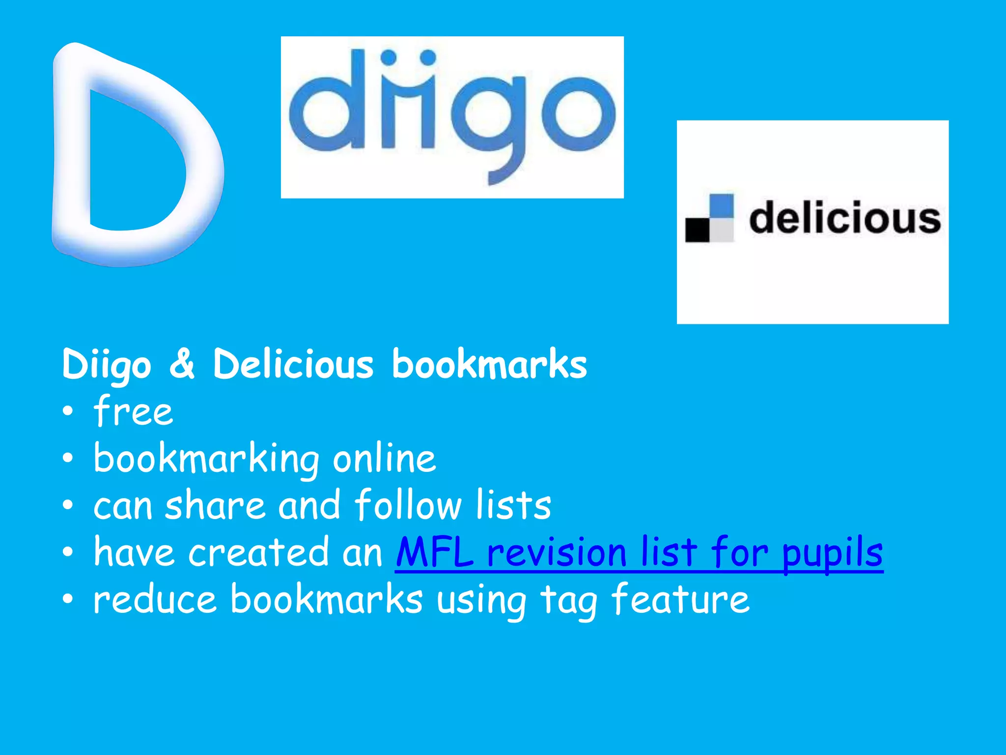 Diigo & Delicious bookmarks
• free
• bookmarking online
• can share and follow lists
• have created an MFL revision list for pupils
• reduce bookmarks using tag feature
 