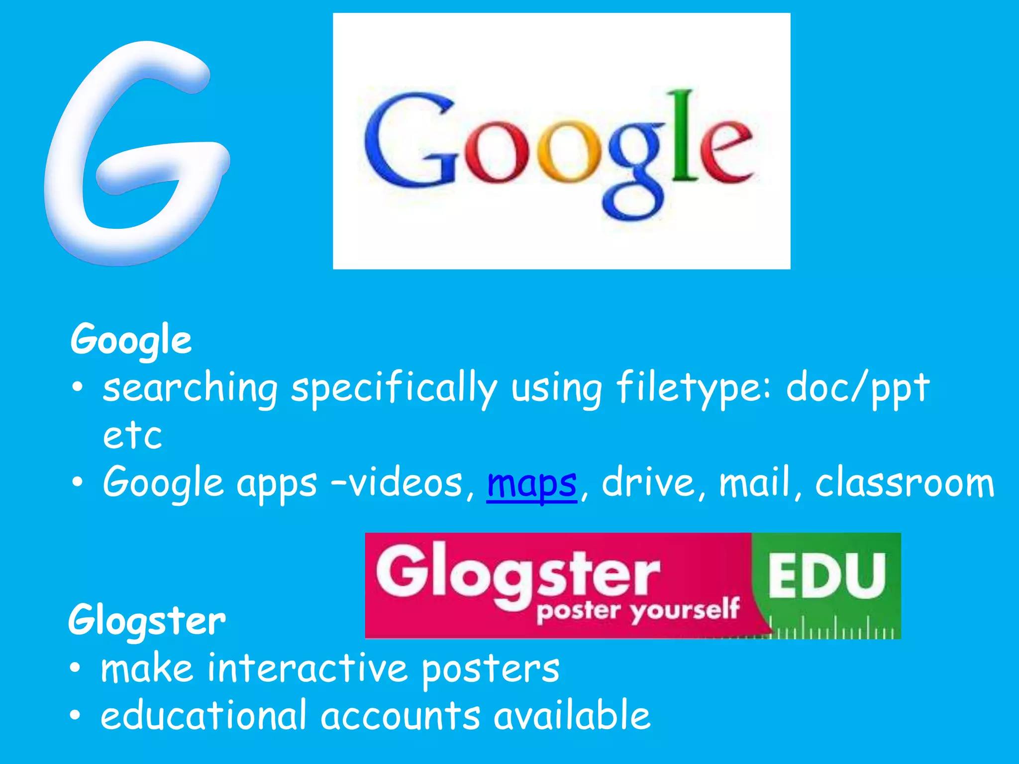 Google
• searching specifically using filetype: doc/ppt
etc
• Google apps –videos, maps, drive, mail, classroom
Glogster
• make interactive posters
• educational accounts available
 