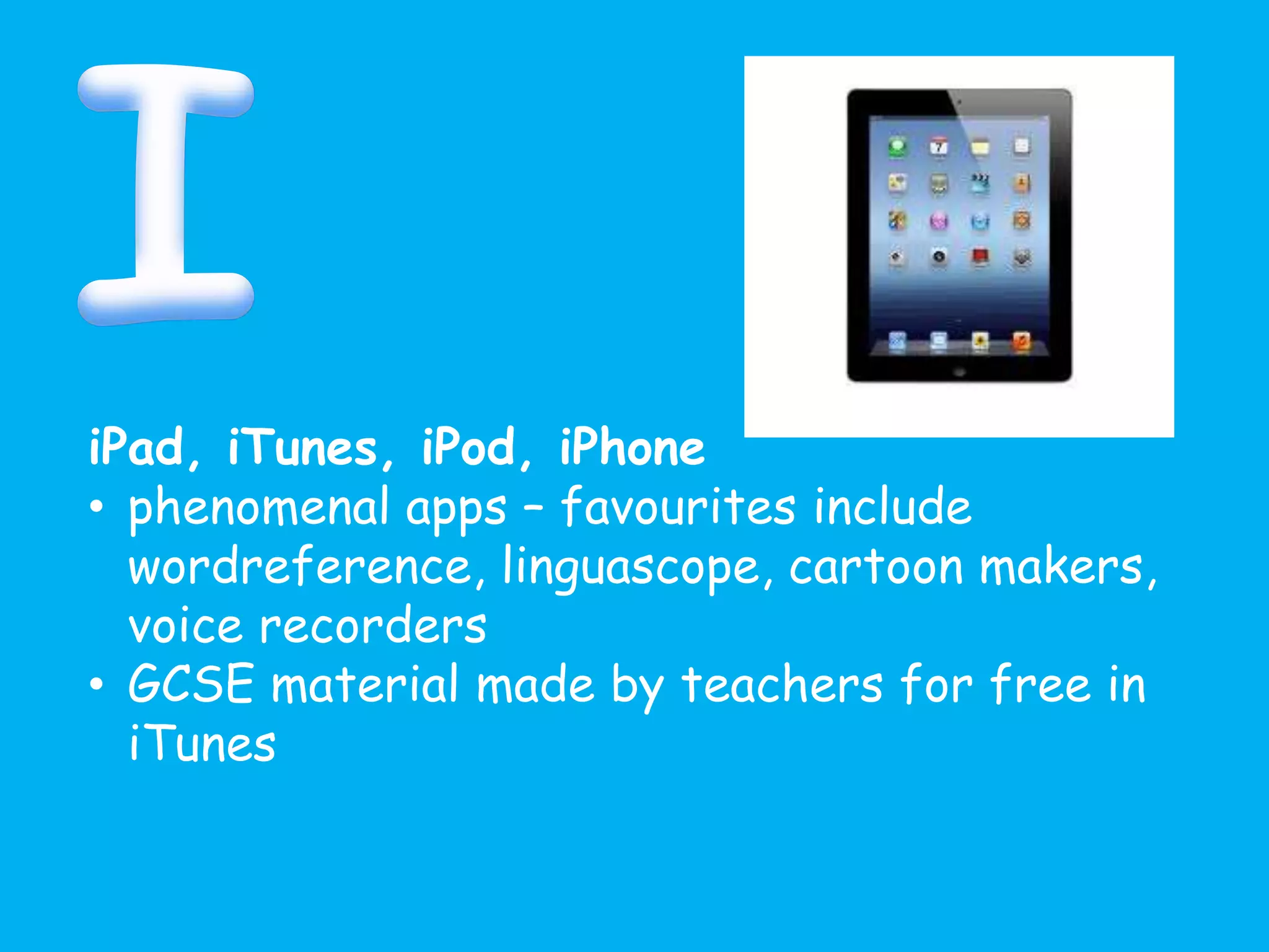 iPad, iTunes, iPod, iPhone
• phenomenal apps – favourites include
wordreference, linguascope, cartoon makers,
voice recorders
• GCSE material made by teachers for free in
iTunes
 