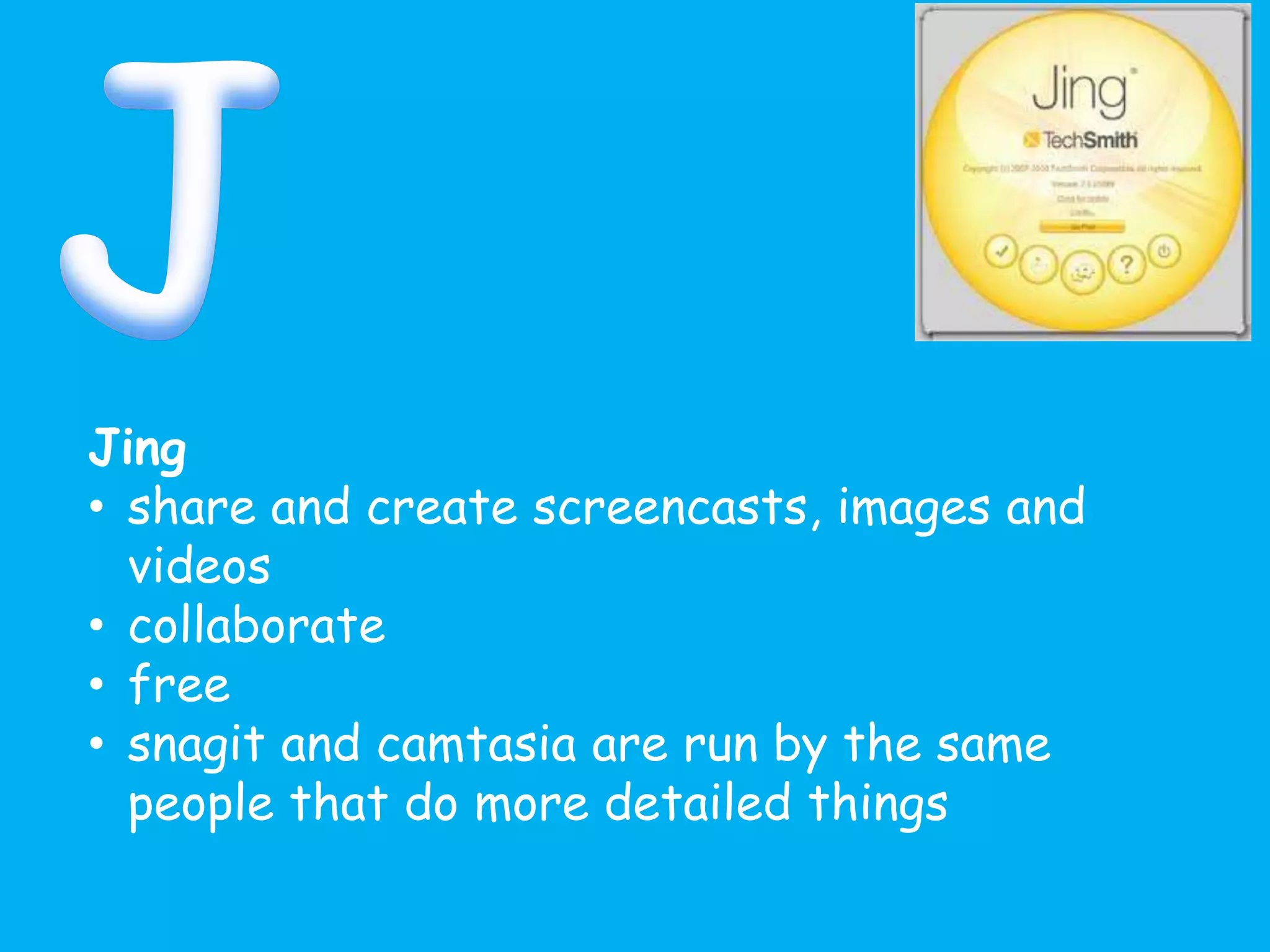 Jing
• share and create screencasts, images and
videos
• collaborate
• free
• snagit and camtasia are run by the same
people that do more detailed things
 