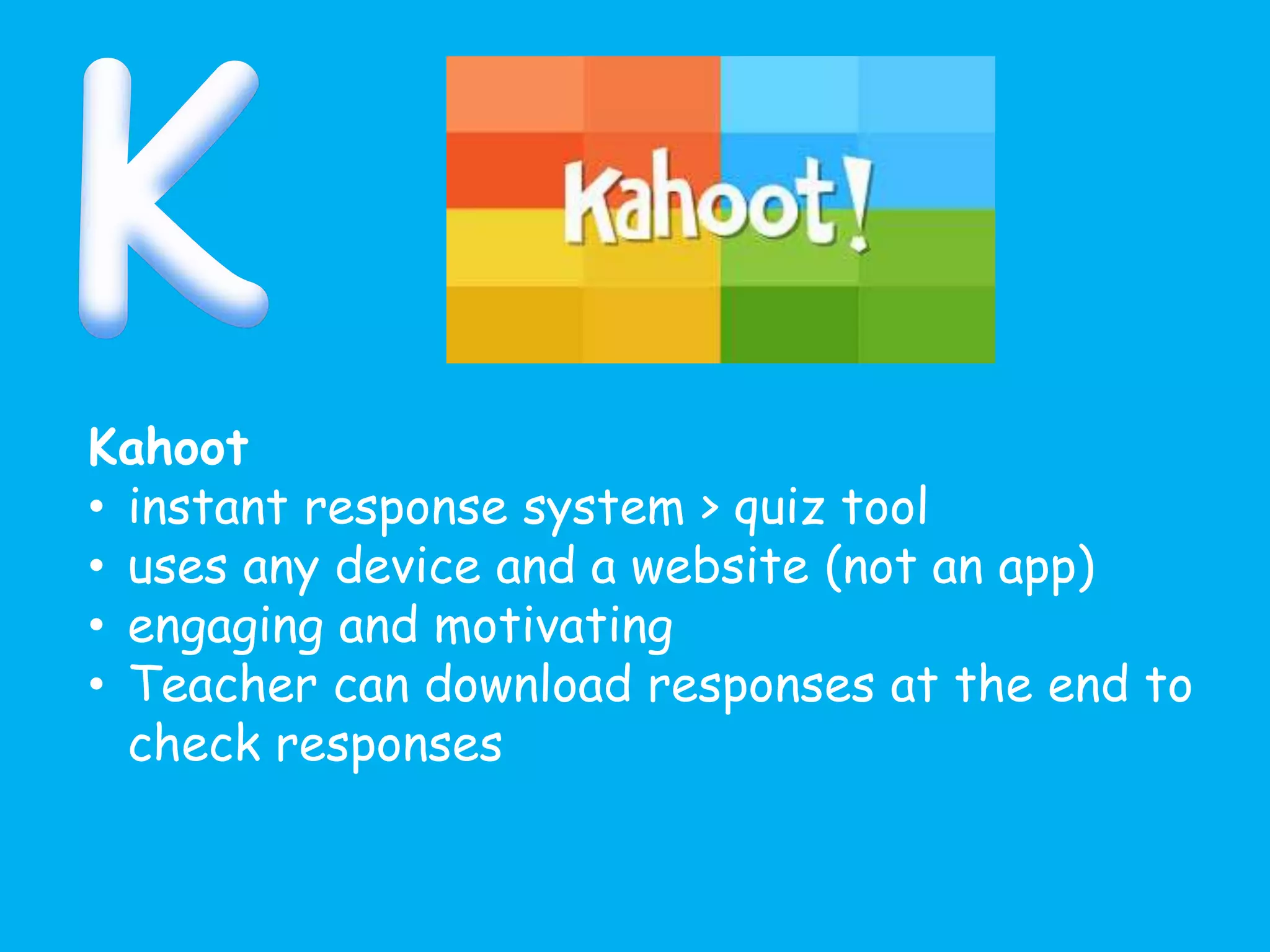 Kahoot
• instant response system > quiz tool
• uses any device and a website (not an app)
• engaging and motivating
• Teacher can download responses at the end to
check responses
 