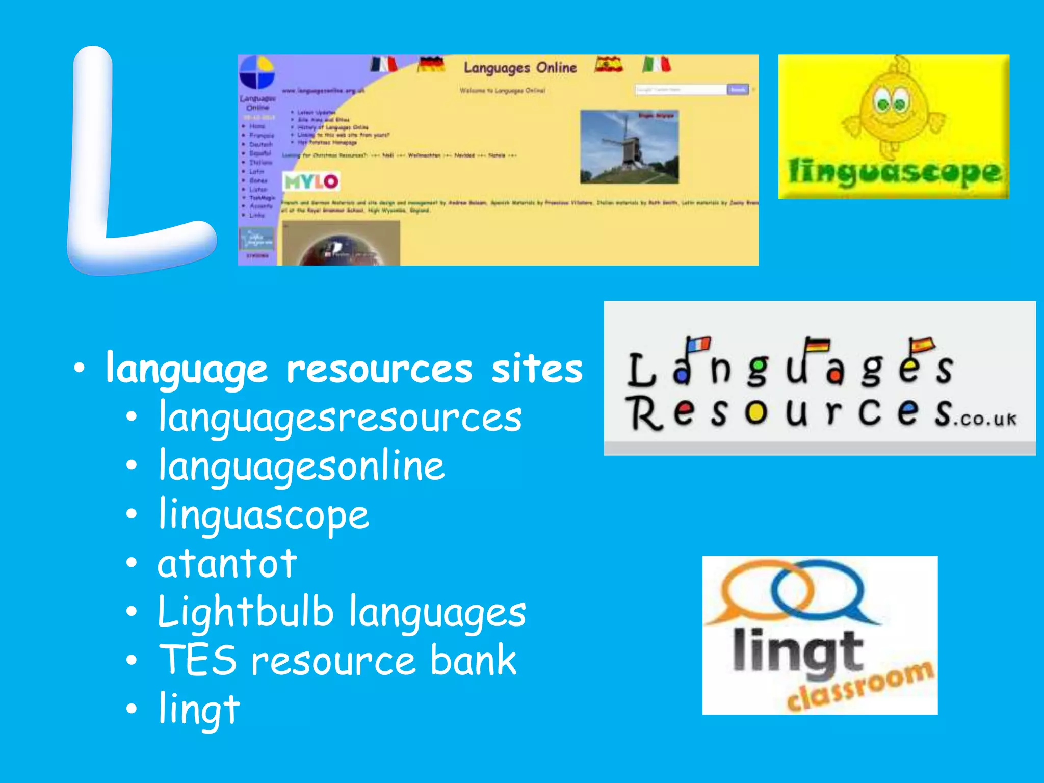 • language resources sites
• languagesresources
• languagesonline
• linguascope
• atantot
• Lightbulb languages
• TES resource bank
• lingt
 