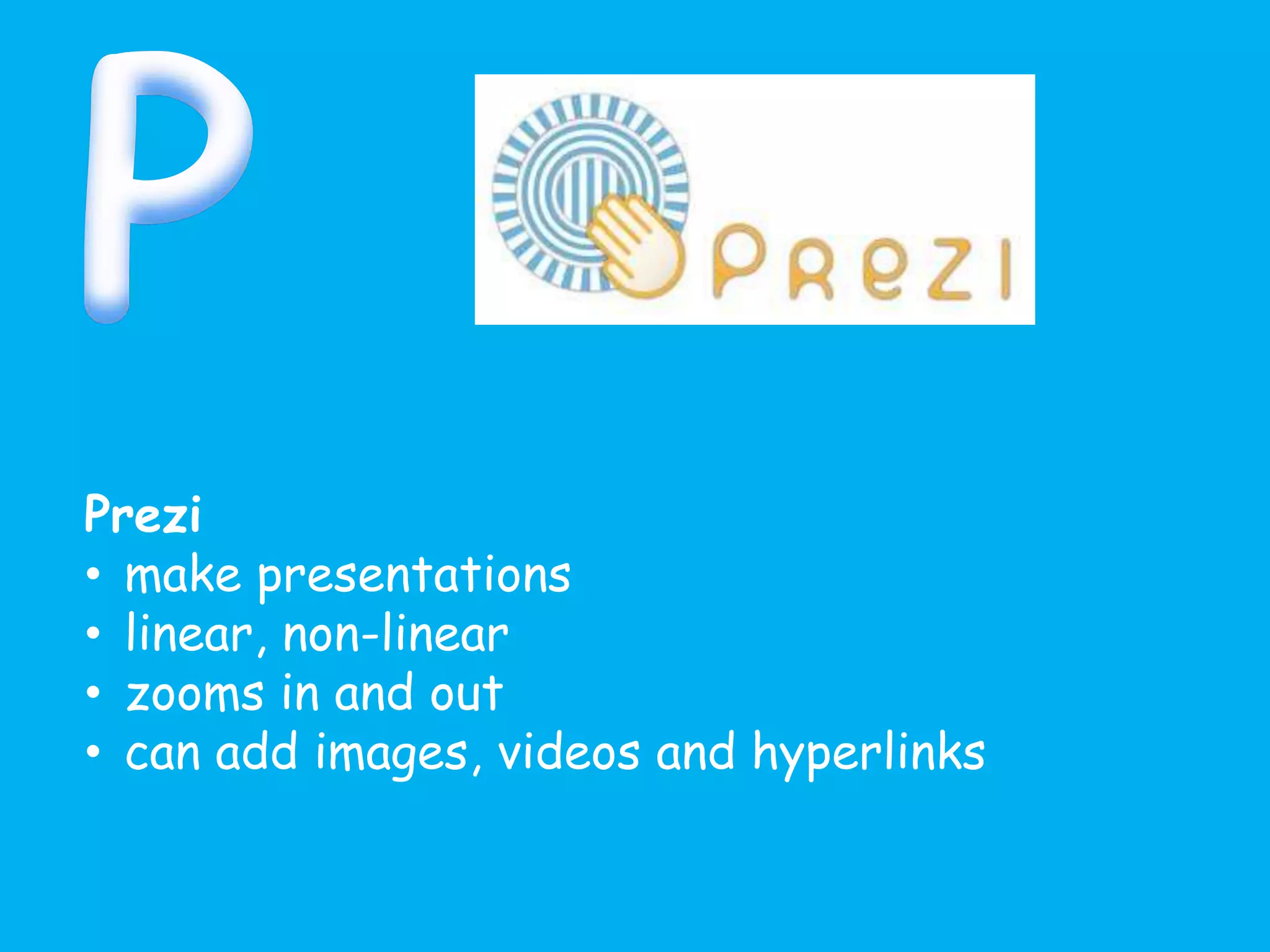 Prezi
• make presentations
• linear, non-linear
• zooms in and out
• can add images, videos and hyperlinks
 