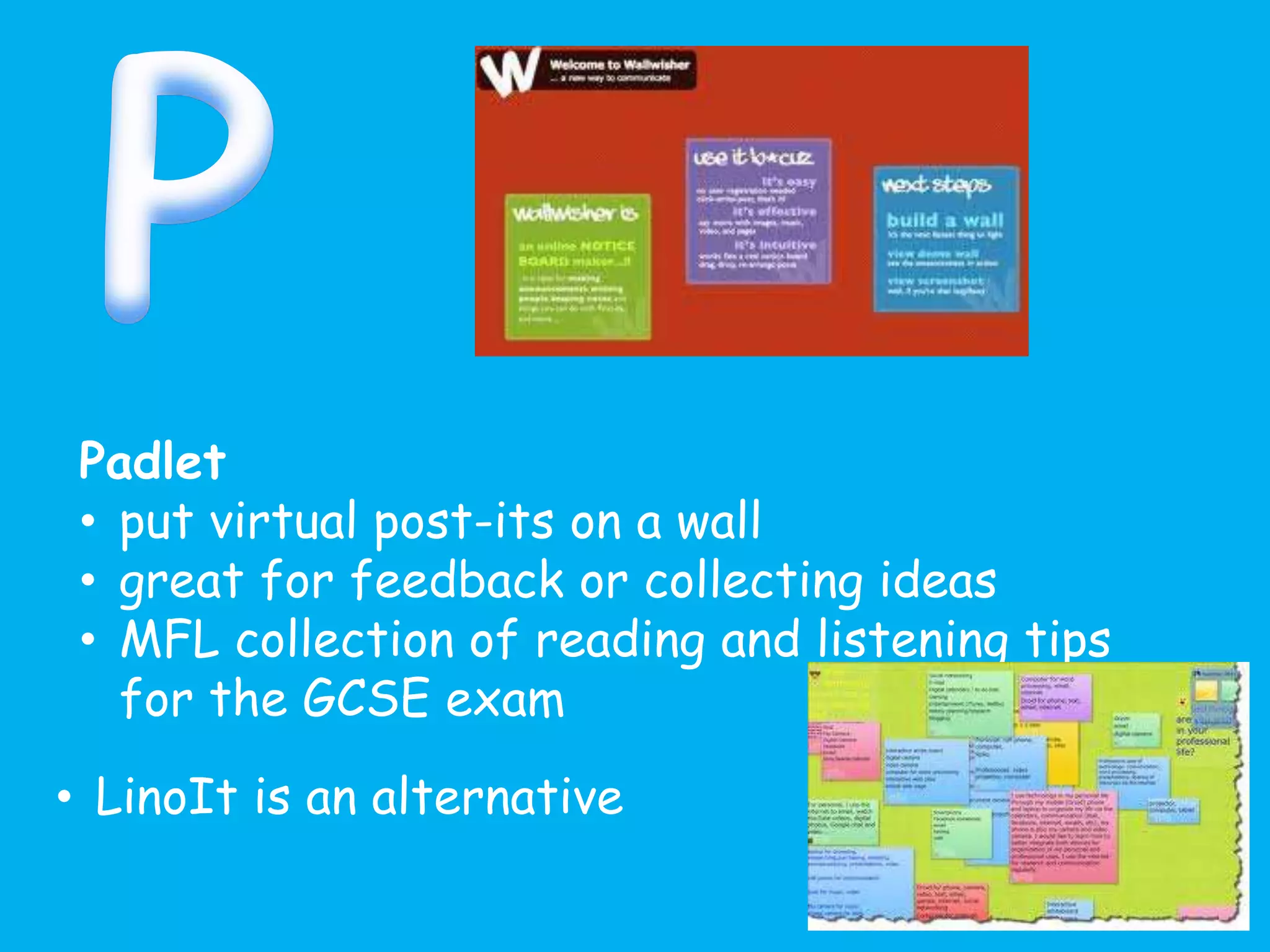 Padlet
• put virtual post-its on a wall
• great for feedback or collecting ideas
• MFL collection of reading and listening tips
for the GCSE exam
• LinoIt is an alternative
 