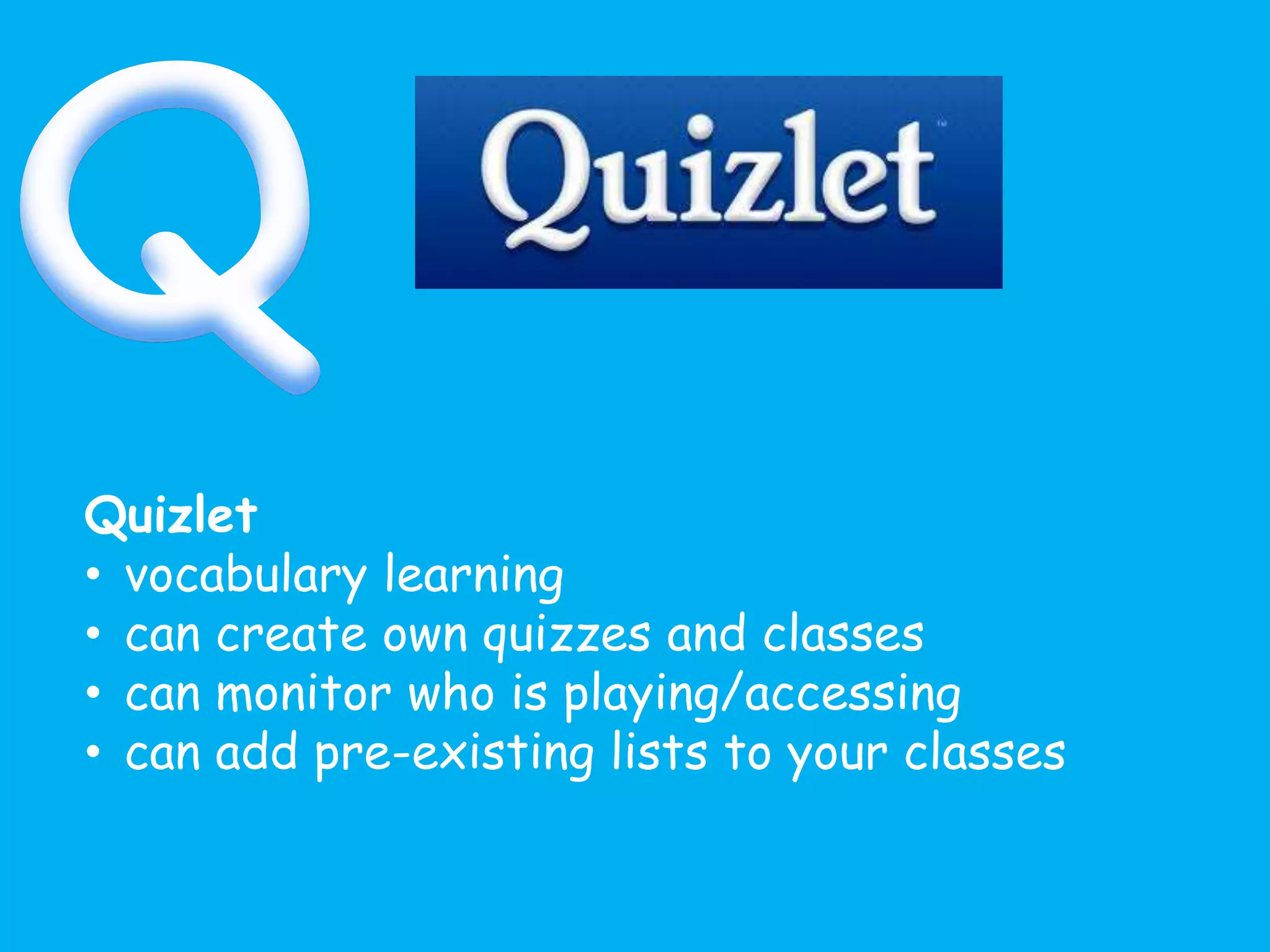 Quizlet
• vocabulary learning
• can create own quizzes and classes
• can monitor who is playing/accessing
• can add pre-existing lists to your classes
 