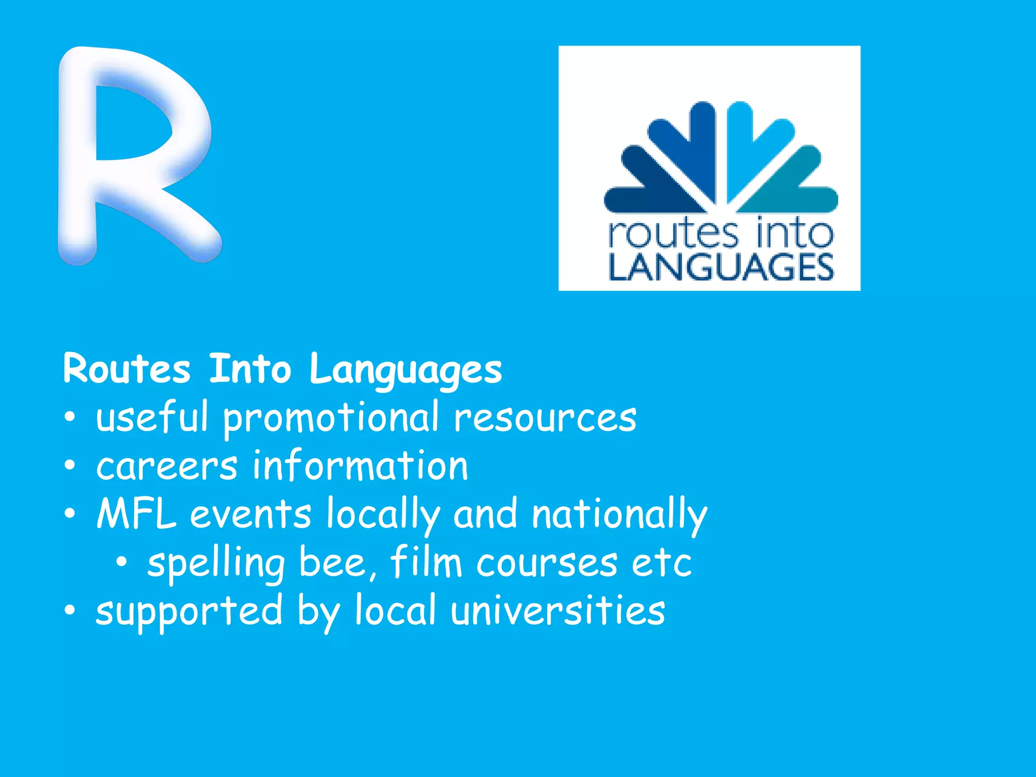Routes Into Languages
• useful promotional resources
• careers information
• MFL events locally and nationally
• spelling bee, film courses etc
• supported by local universities
 