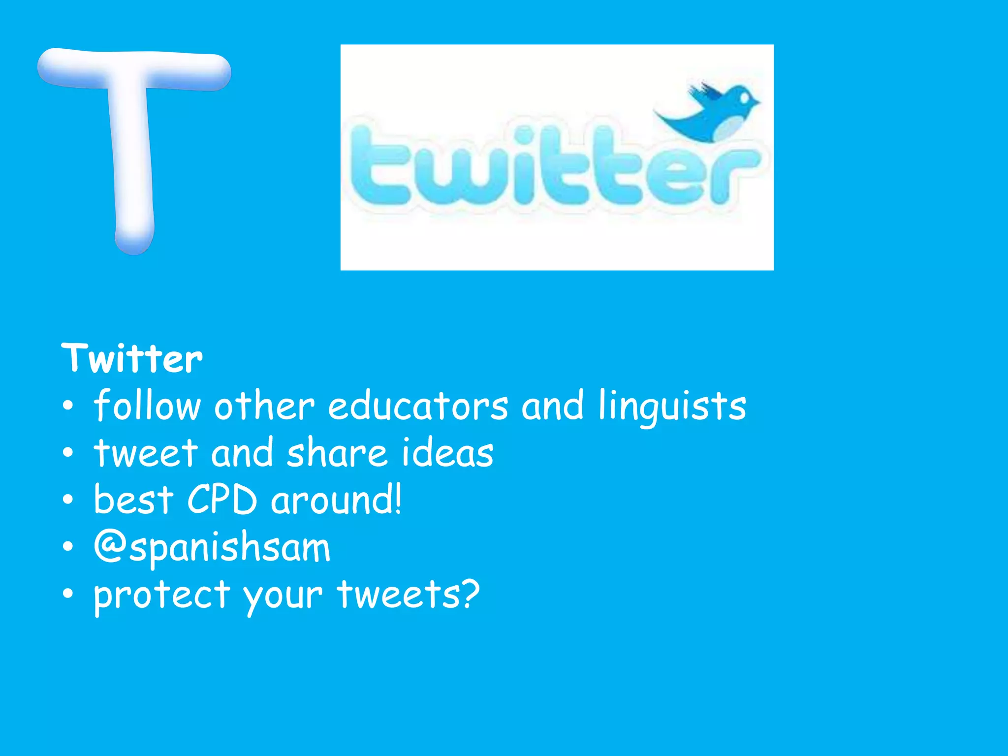 Twitter
• follow other educators and linguists
• tweet and share ideas
• best CPD around!
• @spanishsam
• protect your tweets?
 