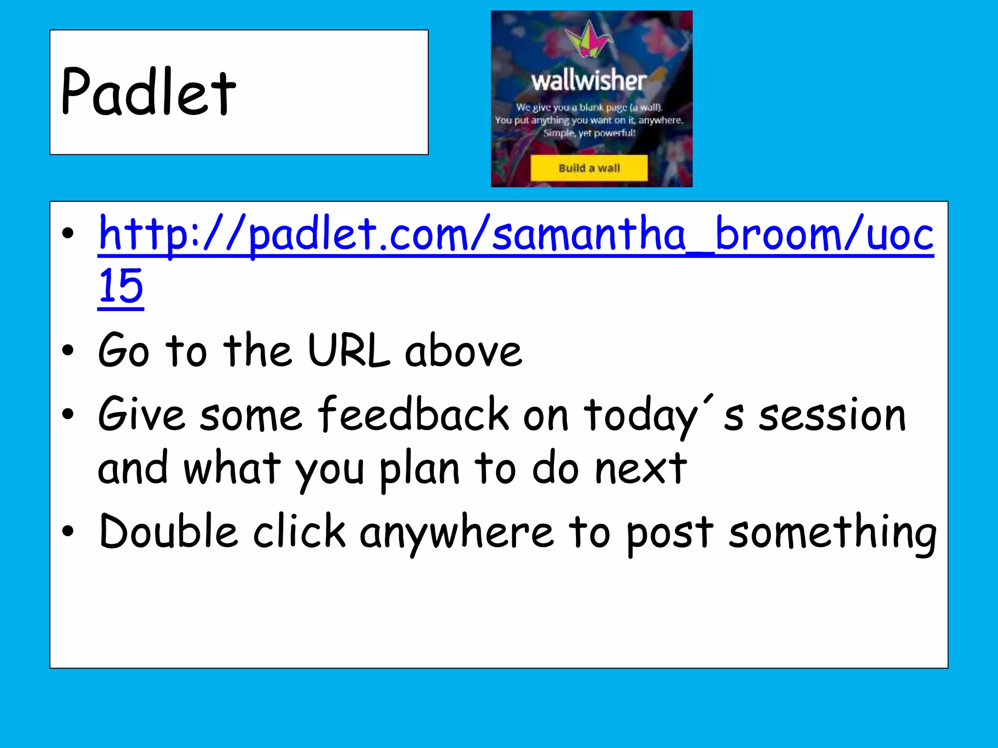 Padlet
• http://padlet.com/samantha_broom/uoc
15
• Go to the URL above
• Give some feedback on today´s session
and what you plan to do next
• Double click anywhere to post something
 