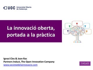La innovació oberta,
portada a la pràctica

Ignasi Clos & Joan Ras
Partners Induct, The Open Innovation Company
www.societatdelainnovacio.com

 