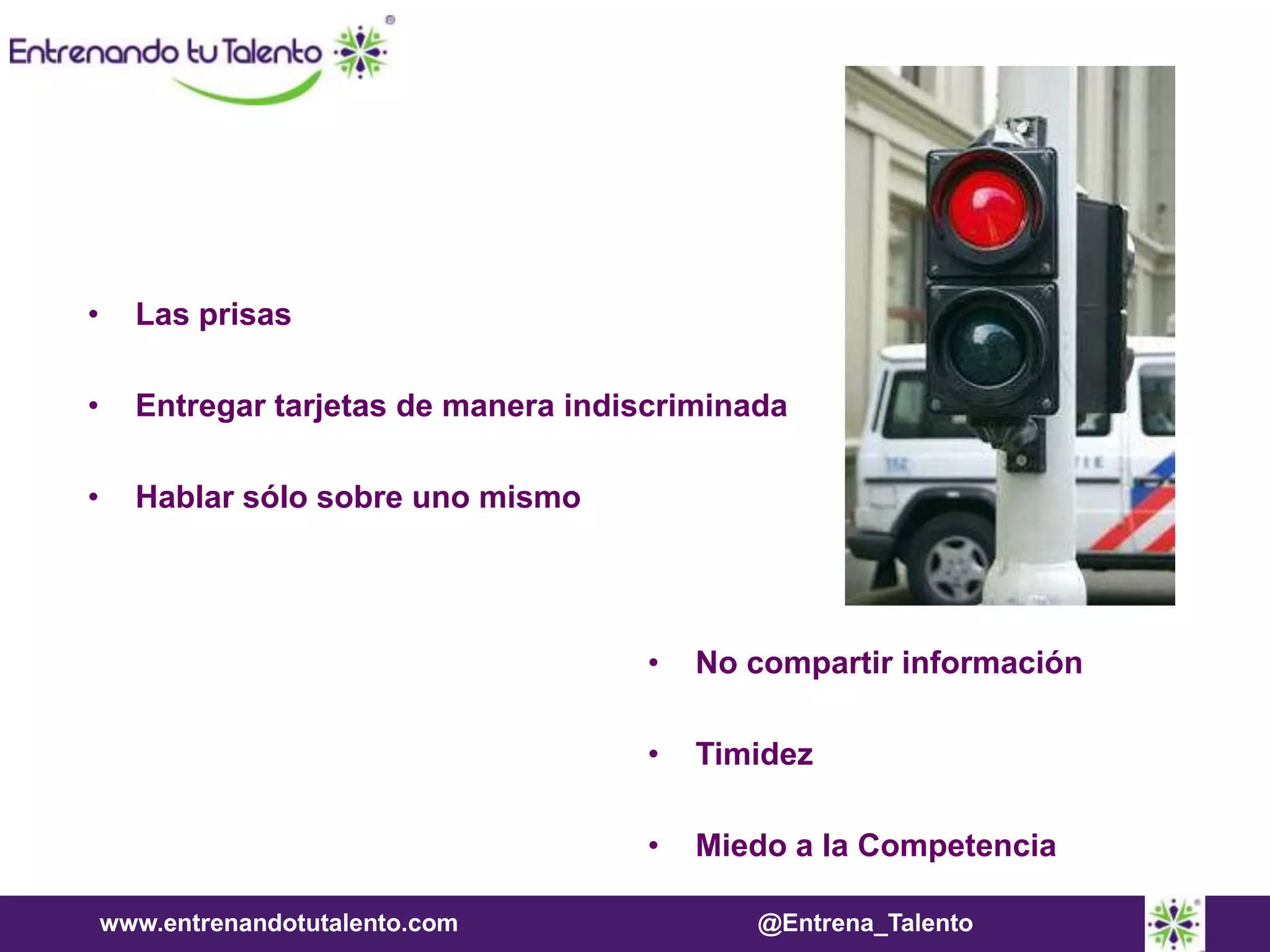www.entrenandotutalento.com @Entrena_Talento
• Las prisas
• Entregar tarjetas de manera indiscriminada
• Hablar sólo sobre uno mismo
• No compartir información
• Timidez
• Miedo a la Competencia
 